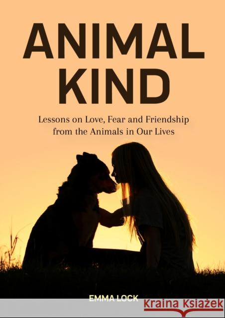 Animal Kind: Lessons on Love, Fear and Friendship from Wild Animals Emma Lock 9781642501629 