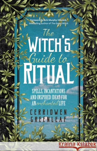 The Witch's Guide to Ritual: Spells, Incantations and Inspired Ideas for an Enchanted Life (Beginner Witchcraft Book, Herbal Witchcraft Book, Moon Greenleaf, Cerridwen 9781642501704