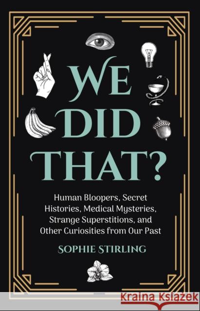 We Did That?: Human Bloopers, Secret Histories, Medical Mysteries, Strange Superstitions, and Other Curiosities from Our Past Stirling, Sophie 9781642502015 Mango
