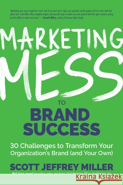 Marketing Mess to Brand Success: 30 Challenges to Transform Your Organization's Brand (and Your Own) (Brand Marketing) Miller, Scott Jeffrey 9781642503807