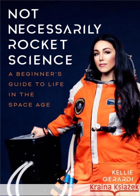 Not Necessarily Rocket Science: A Beginner's Guide to Life in the Space Age (Women in Science Gifts, NASA Gifts, Aerospace Industry, Mars) Gerardi, Kellie 9781642504101