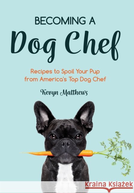 Becoming a Dog Chef: Stories and Recipes to Spoil Your Pup from America's Top Dog Chef (Homemade Dog Food, Raw Cooking) Matthews, Kevyn 9781642504415 Mango