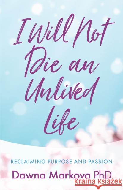 I Will Not Die an Unlived Life: Reclaiming Purpose and Passion Dawna Markova 9781642504699