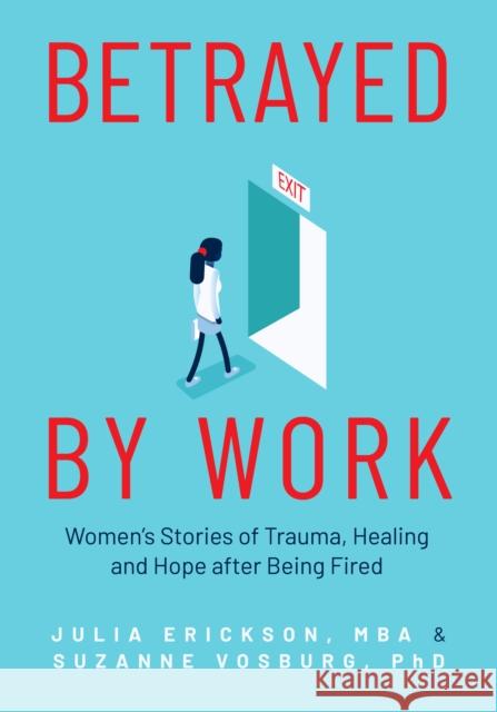 Betrayed by Work: Women's Stories of Trauma, Healing and Hope After Being Fired (Vocational Guidance and Job Advice for Invaluable Women Erickson, Julia 9781642505641 Mango