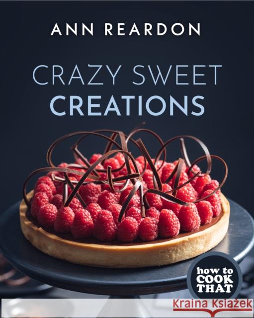 How to Cook That: Crazy Sweet Creations (Dessert Recipe Book, Baking Cookbook) Ann Reardon 9781642505788