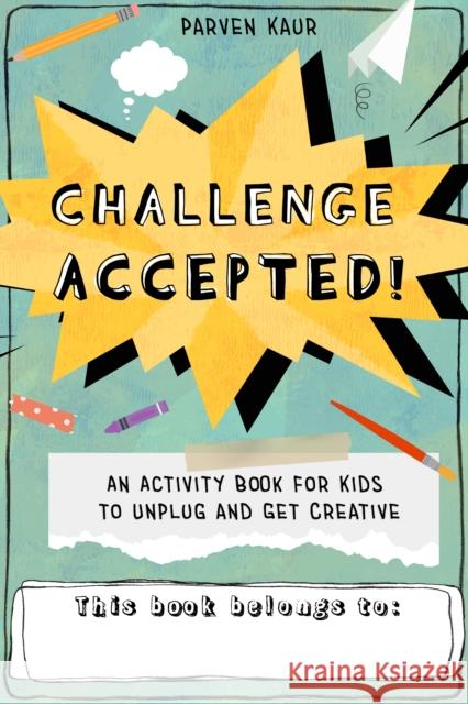Challenge Accepted!: Activities for Kids to Unplug and Get Creative (Mindfulness Coloring Book, Puzzles) Kaur, Parven 9781642506204 Dragonfruit