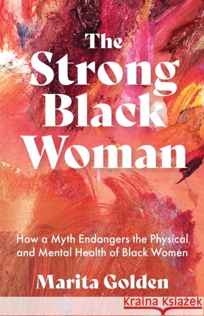 The Strong Black Woman: How a Myth Endangers the Physical and Mental Health of Black Women (African American Studies) Golden, Marita 9781642506839 Mango