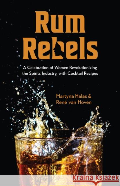 Rum Rebels: A Celebration of Women Revolutionizing the Spirits Industry, with Cocktail Recipes (Bonus Cocktail Recipes, Feminist G Halas, Martyna 9781642507317 Yellow Pear Press
