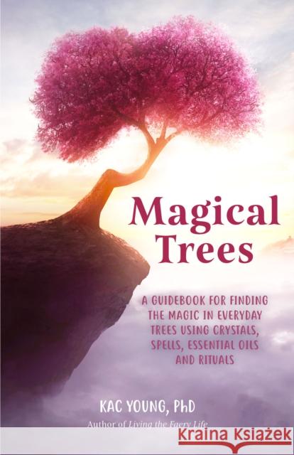 Magical Trees: A Guidebook for Finding the Magic in Everyday Trees Using Crystals, Spells, Essential Oils and Rituals (Magic Spells, Young, Kac 9781642507744 Mango