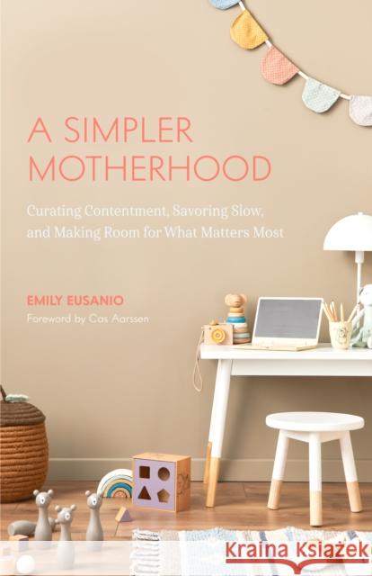 A Simpler Motherhood: Curating Contentment, Savoring Slow, and Making Room for What Matters Most (Tips for Moms, Simplify Parenting, School- Eusanio, Emily 9781642508086 Mango