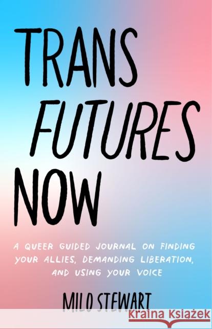 Trans Futures Now: A Queer Guided Journal on Finding Your Allies, Demanding Liberation, and Using Your Voice (Finding Yourself; Fighting Stewart, Milo 9781642508468 Mango