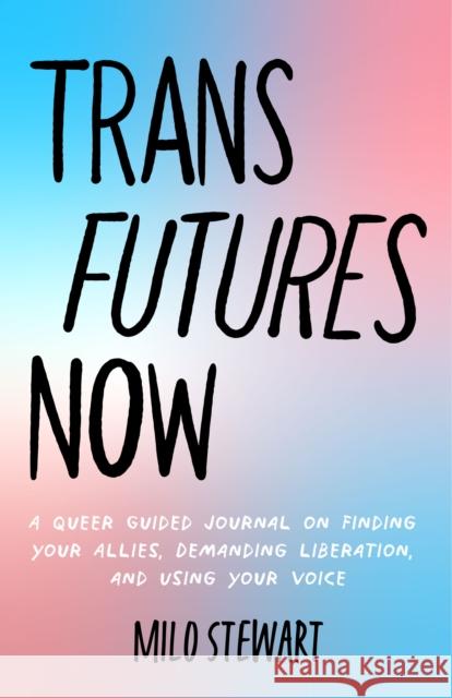 Trans Futures Now: A Queer Guided Journal on Finding Your Allies, Demanding Liberation, and Using Your Voice (Finding Yourself; Fighting Transphobia and the Gender Binary; LGBT Issues) (Ages 14-18) Milo Stewart 9781642508468 Mango Media