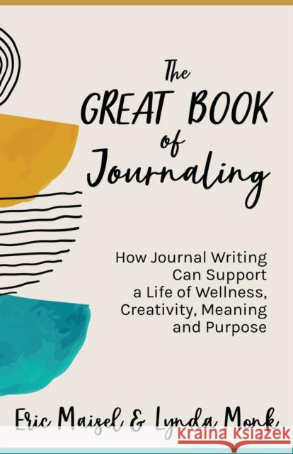 The Great Book of Journaling: How Journal Writing Can Support a Life of Wellness, Creativity, Meaning and Purpose (Therapeutic Writing, Personal Wri Maisel, Eric 9781642508543