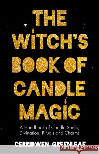 The Witch's Book of Candle Magic: A Handbook of Candle Spells, Divination, Rituals, and Charms (Witchcraft for Beginners, Spell Book, New Age Mysticis Greenleaf, Cerridwen 9781642508673