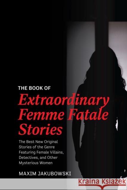 The Book of Extraordinary Femme Fatale Stories: The Best New Original Stories of the Genre Featuring Female Villains, Detectives, and Other Mysterious Jakubowski, Maxim 9781642508734