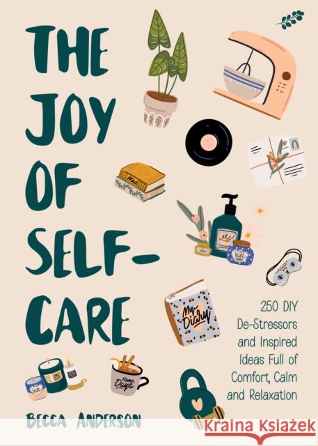 The Joy of Self-Care: 250 DIY De-Stressors and Inspired Ideas Full of Comfort, Calm, and Relaxation (Self-Care Ideas for Depression, Improve Anderson, Becca 9781642509243 Mango