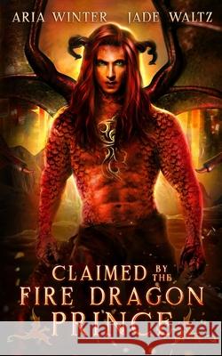 Claimed by the Fire Dragon Prince: Dragon Shifter Romance Jade Waltz Aria Winter 9781642532371