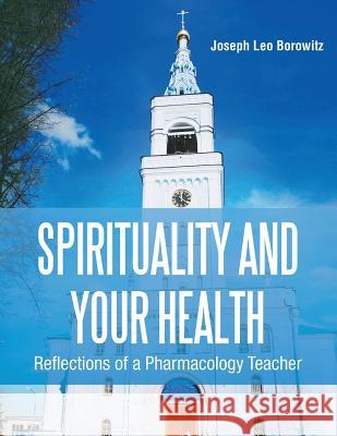Spirituality and Your Health: Reflections of a Pharmacology Teacher Joseph Borowitz 9781642540703 Matchstick Literary