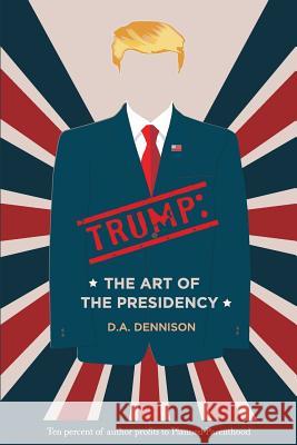Trump: The Art of the Presidency D. a. Dennison 9781642544497 Bookpatch LLC
