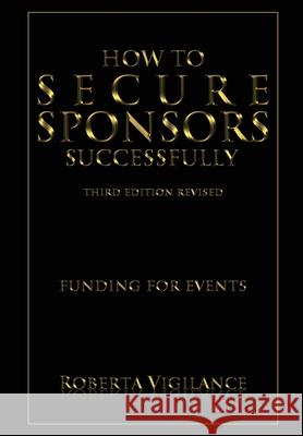 How To Secure Sponsors Successfully, Third Edition Revised - Funding For Events Roberta Vigilance 9781642548792 Vigilance Style & Grace