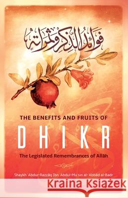 The Benefits & Fruits of Dhikr: The Legislated Remembrance of AllĀh Al-Badr, Shaykh ʿabdur-Razzāq 9781642558623 Maktabatulirshad Publications Ltd