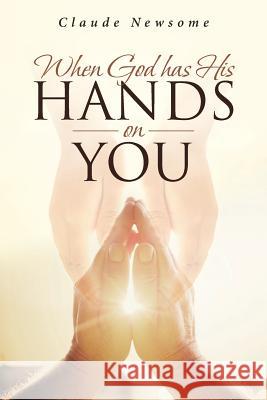 When God Has His Hands on You Claude Newsome 9781642582482 Christian Faith Publishing, Inc