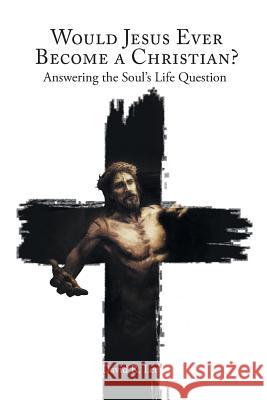 Would Jesus Ever Become a Christian: Answering the Soul's Life Question David R. Lee 9781642584783 Christian Faith Publishing, Inc
