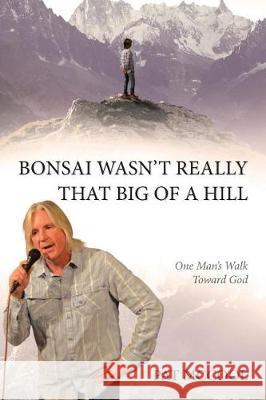 Bonsai Wasn't Really That Big Of A Hill: One Man's Walk Toward God Pat McCool 9781642585414