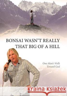 Bonsai Wasn't Really That Big Of A Hill: One Man's Walk Toward God Pat McCool 9781642585438