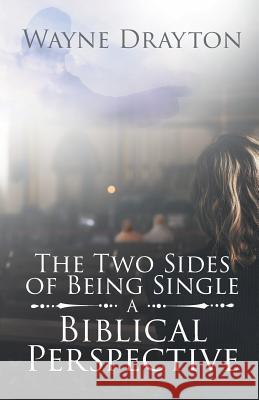 The Two Sides of Being Single: A Biblical Perspective Wayne Drayton 9781642587739