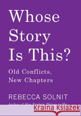 Whose Story Is This?: Old Conflicts, New Chapters Solnit, Rebecca 9781642590180 Haymarket Books