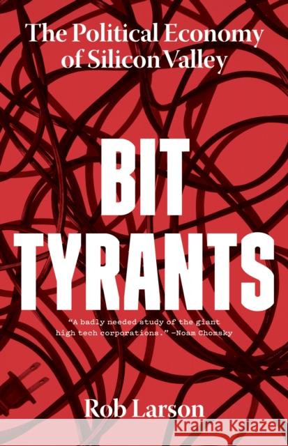 Bit Tyrants: The Political Economy of Silicon Valley Rob Larson 9781642590319 Haymarket Books
