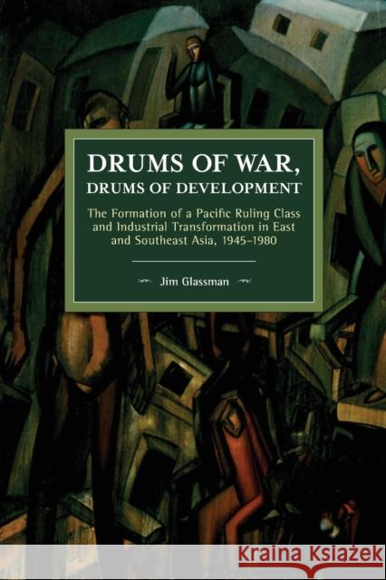 Drums of War, Drums of Development: The Formation of a Pacific Ruling Class and Industrial Transformation in East and Southeast Asia, 1945-1980 Glassman, Jim 9781642590432 Haymarket Books
