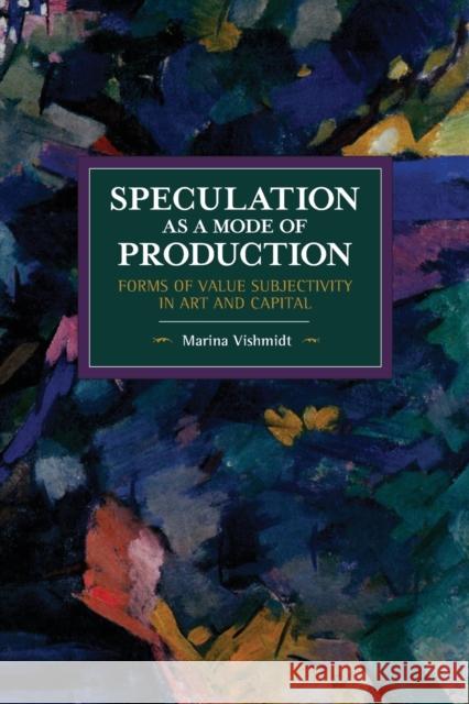 Speculation as a Mode of Production: Forms of Value Subjectivity in Art and Capital  9781642590517 Haymarket Books