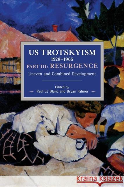 Us Trotskyism 1928-1965 Part III: Resurgence: Uneven and Combined Development. Dissident Marxism in the United States: Volume 4 Le Blanc, Paul 9781642590586