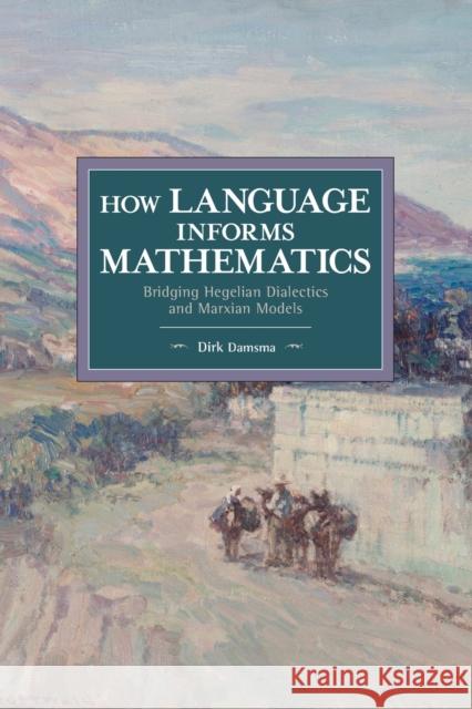 How Language Informs Mathematics: Bridging Hegelian Dialectics and Marxian Models Dirk Damsma 9781642591866 Haymarket Books