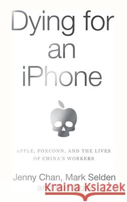 Dying for an iPhone: Apple, Foxconn, and the Lives of China's Workers Jenny Chan Mark Selden Ngai Pun 9781642592252