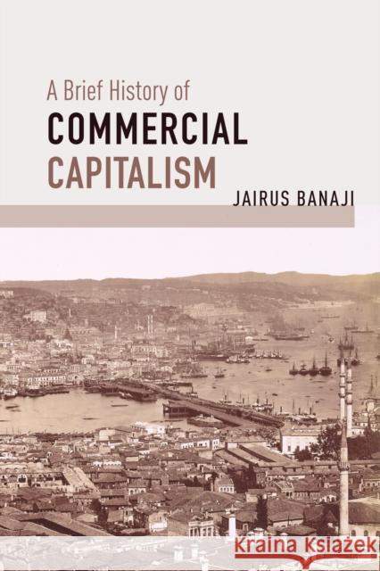 A Brief History of Commercial Capitalism Jairus Banaji 9781642592528