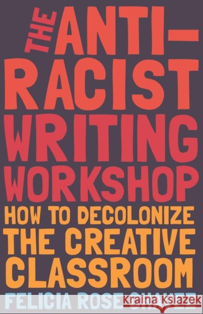 The Anti-Racist Writing Workshop: How To Decolonize the Creative Classroom Felicia Rose Chavez 9781642592672 Haymarket Books