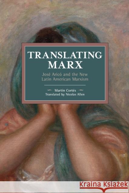 Translating Marx: José Aricó and the New Latin American Marxism Cortés, Martin 9781642593389 Haymarket Books