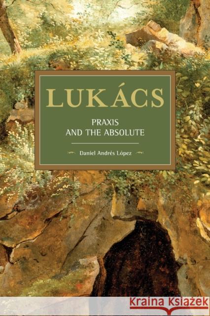 Lukács: Praxis and the Absolute López, Daniel Andrés 9781642593426