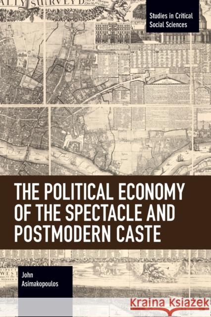 The Political Economy of the Spectacle and Postmodern Caste John Asimakopoulos 9781642593525