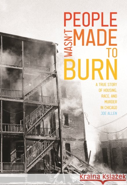 People Wasn't Made to Burn: A True Story of Housing, Race, and Murder in Chicago Joe Allen 9781642593754 Haymarket Books