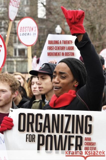 Organizing for Power: Building a 21st Century Labor Movement in Boston Aviva Chomsky Steve Striffler 9781642593952