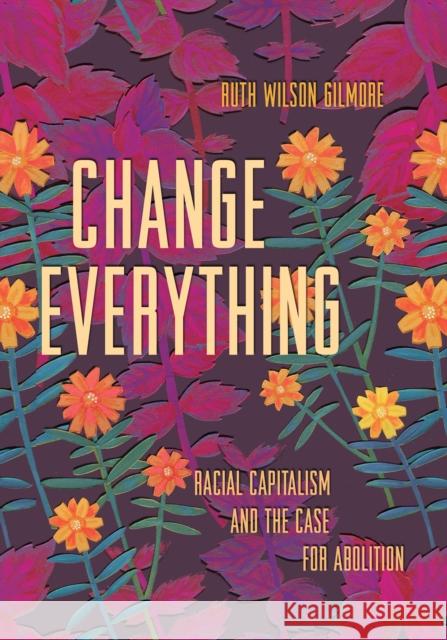 Change Everything: Racial Capitalism and the Case for Abolition Ruth Wilson Gilmore 9781642594140 Haymarket Books