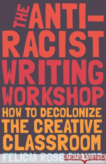 The Anti-Racist Writing Workshop: How to Decolonize the Creative Classroom Felicia Rose Chavez 9781642595321