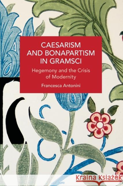Caesarism and Bonapartism in Gramsci: Hegemony and the Crisis of Modernity  9781642595956 Haymarket Books