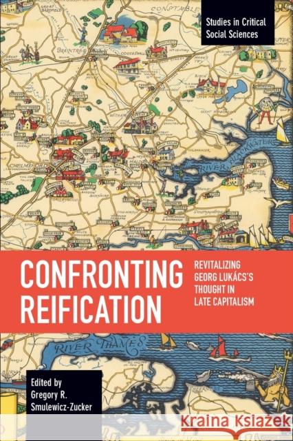 Confronting Reification: Revitalizing Georg Lukács's Thought in Late Capitalism Smulewicz-Zucker, Gregory R. 9781642596083