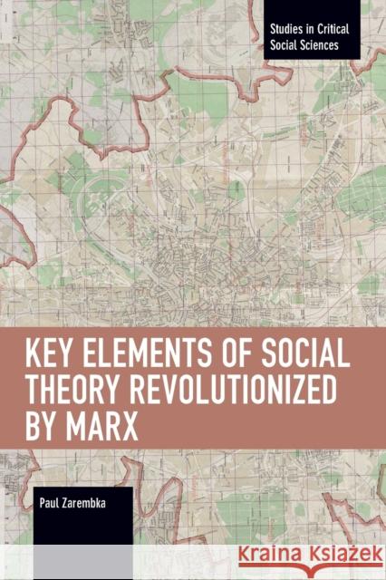 Key Elements of Social Theory Revolutionized by Marx Paul Zarembka 9781642596106