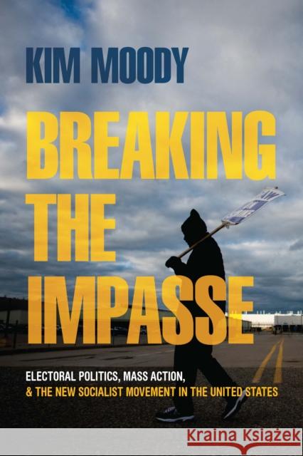 Breaking the Impasse: Electoral Politics, Mass Action, and the New Socialist Movement in the United States  9781642597011 Haymarket Books